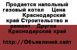 Продается напольный газовый котел. › Цена ­ 3 000 - Краснодарский край Строительство и ремонт » Другое   . Краснодарский край